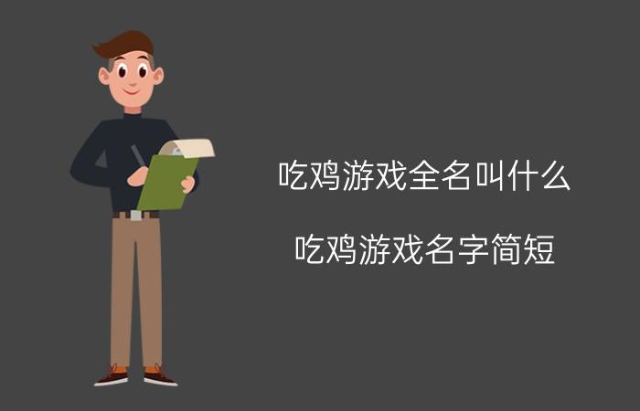 吃鸡游戏全名叫什么 吃鸡游戏名字简短？